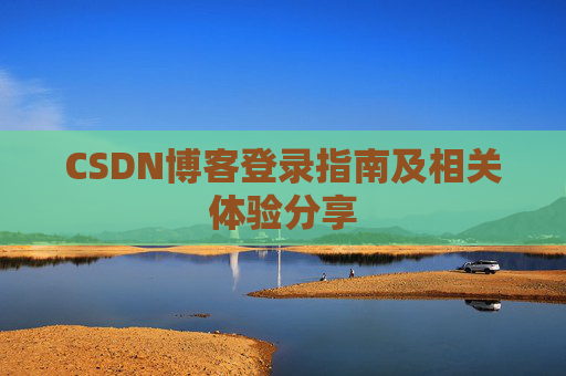 CSDN博客登录指南及相关体验分享 CSDN博客登录指南及相关体验分享